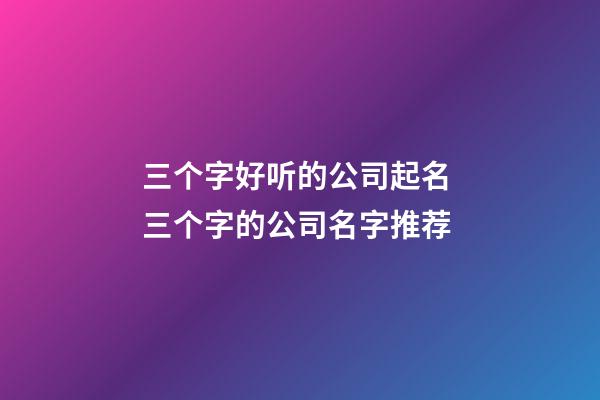 三个字好听的公司起名 三个字的公司名字推荐